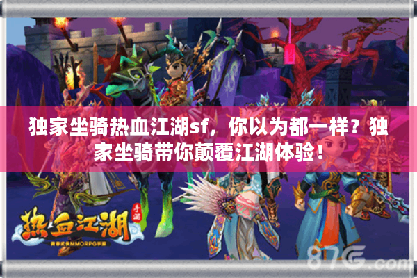 独家坐骑热血江湖sf,你以为都一样?独家坐骑带你颠覆江湖体验! 独家坐骑热血江湖sf,你以为都一样?独家坐骑带你颠覆江湖体验!