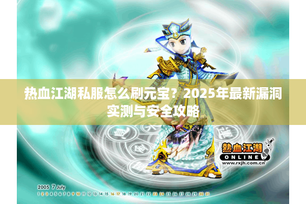热血江湖私服怎么刷元宝？2025年最新漏洞实测与安全攻略