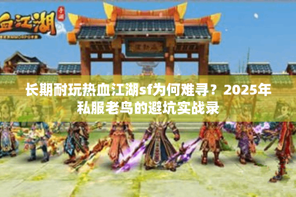 长期耐玩热血江湖sf为何难寻?2025年私服老鸟的避坑实战录 长期耐玩热血江湖sf为何难寻?2025年私服老鸟的避坑实战录
