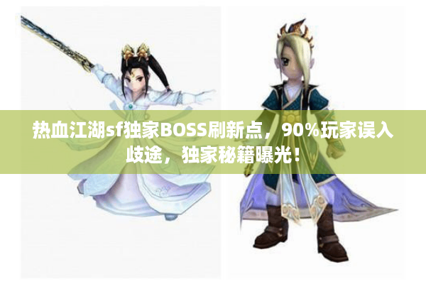 热血江湖sf独家BOSS刷新点，90%玩家误入歧途，独家秘籍曝光！