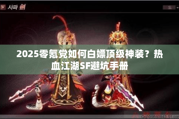 2025零氪党如何白嫖顶级神装?热血江湖SF避坑手册 2025零氪党如何白嫖顶级神装?热血江湖SF避坑手册