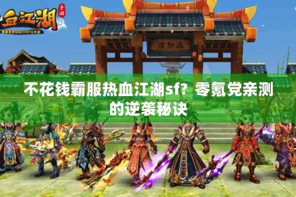 不花钱霸服热血江湖sf？零氪党亲测的逆袭秘诀