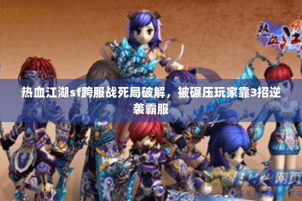 热血江湖sf跨服战死局破解，被碾压玩家靠3招逆袭霸服