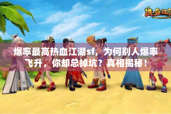 爆率最高热血江湖sf,为何别人爆率飞升,你却总掉坑?真相揭秘! 爆率最高热血江湖sf,为何别人爆率飞升,你却总掉坑?真相揭秘!