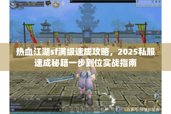 热血江湖sf满级速成攻略，2025私服速成秘籍一步到位实战指南