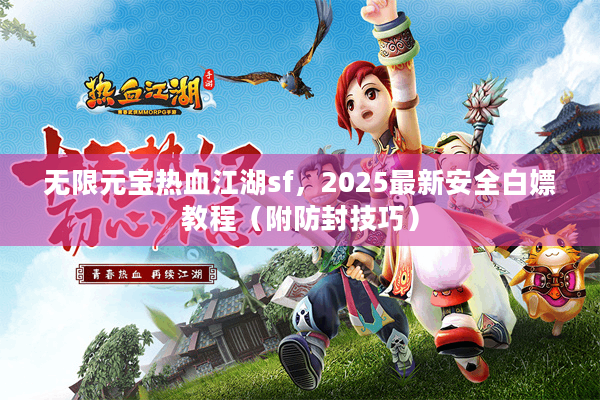 无限元宝热血江湖sf,2025最新安全白嫖教程(附防封技巧) 无限元宝热血江湖sf,2025最新安全白嫖教程(附防封技巧)