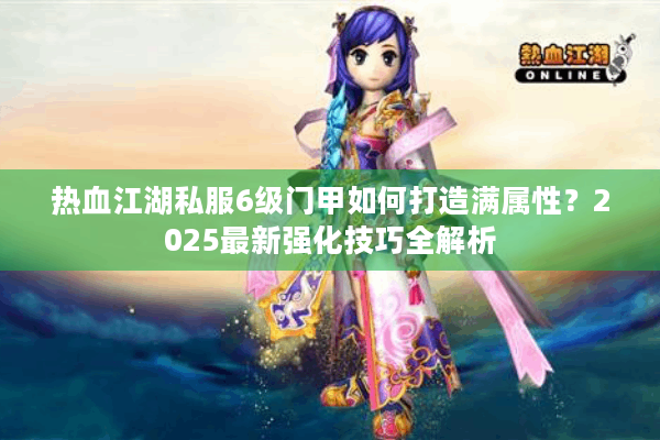 热血江湖私服6级门甲如何打造满属性？2025最新强化技巧全解析