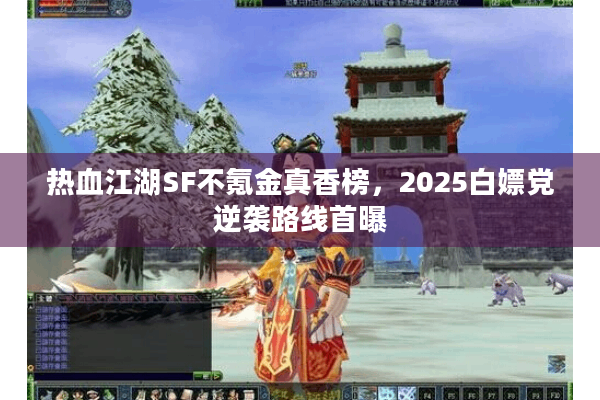 热血江湖SF不氪金真香榜,2025白嫖党逆袭路线首曝 热血江湖SF不氪金真香榜,2025白嫖党逆袭路线首曝