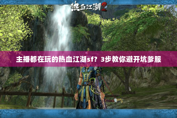 主播都在玩的热血江湖sf？3步教你避开坑爹服