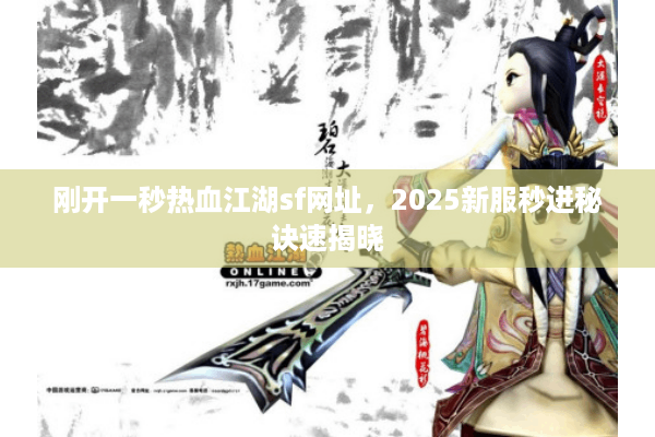 刚开一秒热血江湖sf网址，2025新服秒进秘诀速揭晓