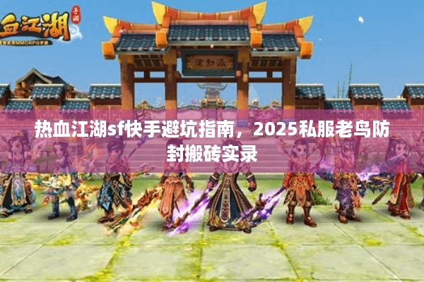 热血江湖sf快手避坑指南，2025私服老鸟防封搬砖实录