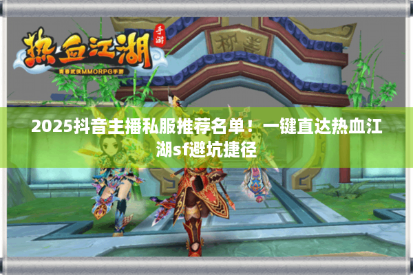 2025抖音主播私服推荐名单！一键直达热血江湖sf避坑捷径