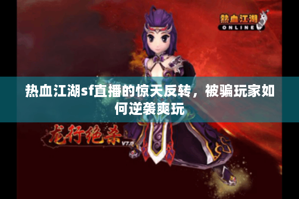 热血江湖sf直播的惊天反转，被骗玩家如何逆袭爽玩