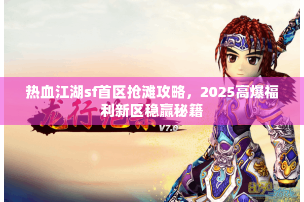 热血江湖sf首区抢滩攻略,2025高爆福利新区稳赢秘籍 热血江湖sf首区抢滩攻略,2025高爆福利新区稳赢秘籍