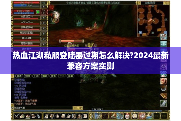 热血江湖私服登陆器过期怎么解决?2024最新兼容方案实测