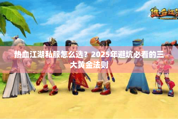 热血江湖私服怎么选?2025年避坑必看的三大黄金法则 热血江湖私服怎么选?2025年避坑必看的三大黄金法则