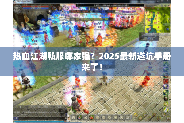 热血江湖私服哪家强?2025最新避坑手册来了! 热血江湖私服哪家强?2025最新避坑手册来了!