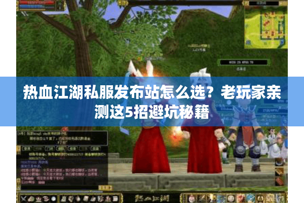热血江湖私服发布站怎么选?老玩家亲测这5招避坑秘籍 热血江湖私服发布站怎么选?老玩家亲测这5招避坑秘籍