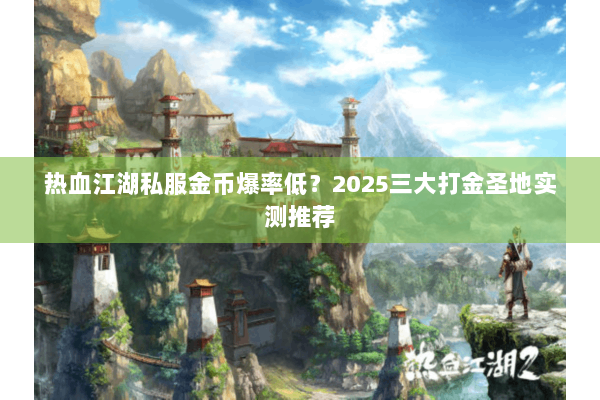 热血江湖私服金币爆率低？2025三大打金圣地实测推荐
