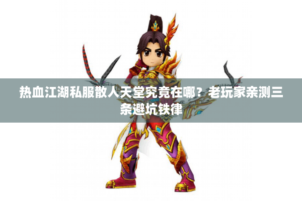 热血江湖私服散人天堂究竟在哪?老玩家亲测三条避坑铁律 热血江湖私服散人天堂究竟在哪?老玩家亲测三条避坑铁律