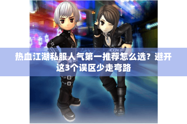 热血江湖私服人气第一推荐怎么选?避开这3个误区少走弯路 热血江湖私服人气第一推荐怎么选?避开这3个误区少走弯路