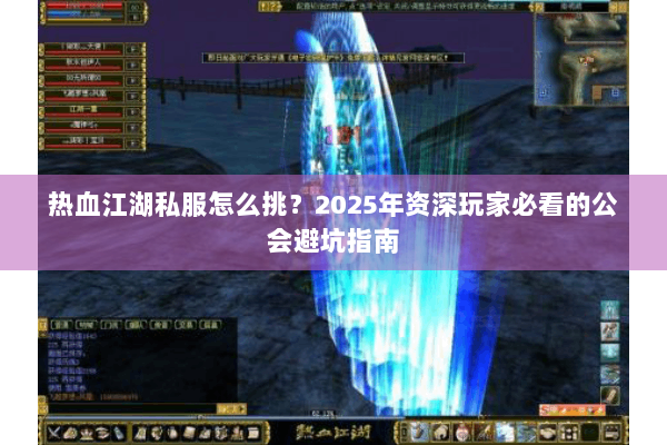 热血江湖私服怎么挑?2025年资深玩家必看的公会避坑指南 热血江湖私服怎么挑?2025年资深玩家必看的公会避坑指南
