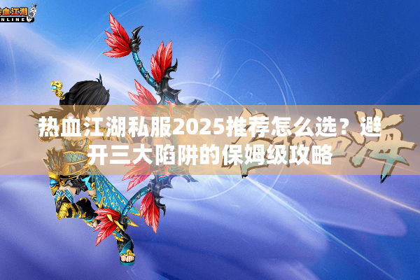 热血江湖私服2025推荐怎么选？避开三大陷阱的保姆级攻略