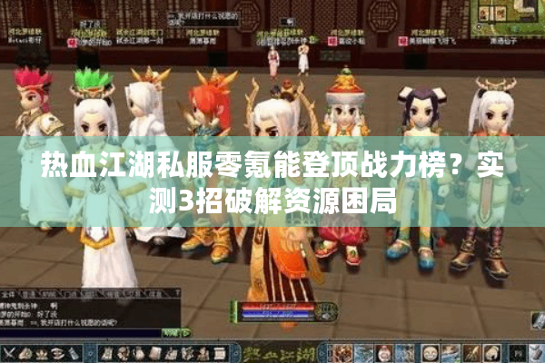 热血江湖私服零氪能登顶战力榜？实测3招破解资源困局