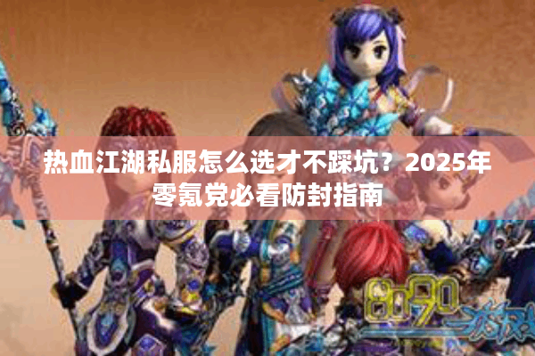 热血江湖私服怎么选才不踩坑？2025年零氪党必看防封指南