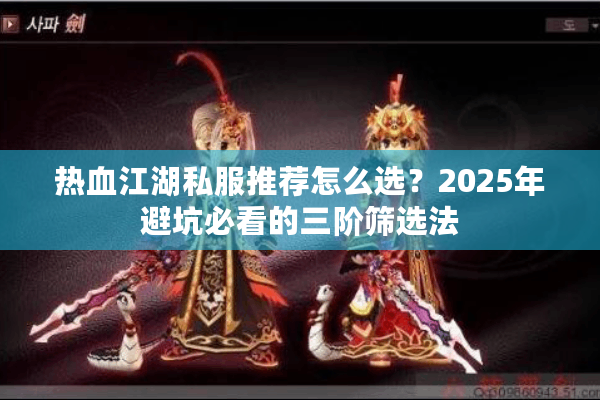 热血江湖私服推荐怎么选?2025年避坑必看的三阶筛选法 热血江湖私服推荐怎么选?2025年避坑必看的三阶筛选法