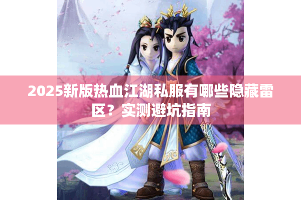 2025新版热血江湖私服有哪些隐藏雷区？实测避坑指南