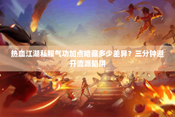 热血江湖私服气功加点暗藏多少差异？三分钟避开流派陷阱