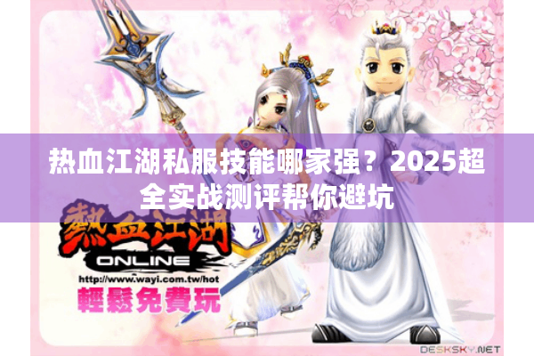 热血江湖私服技能哪家强？2025超全实战测评帮你避坑