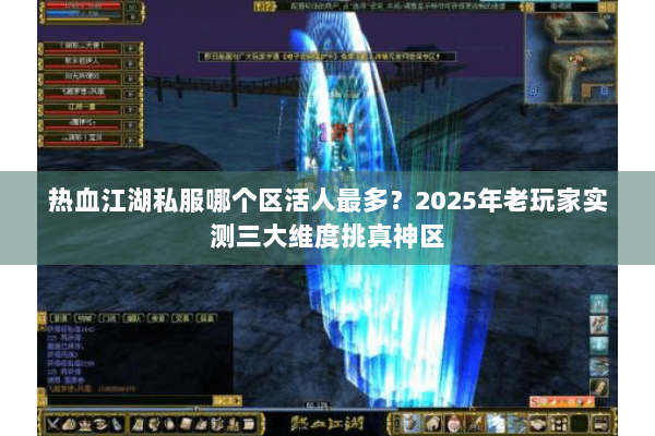 热血江湖私服哪个区活人最多?2025年老玩家实测三大维度挑真神区 热血江湖私服哪个区活人最多?2025年老玩家实测三大维度挑真神区