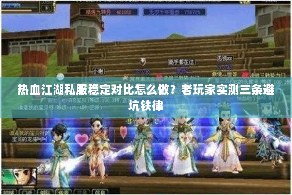 热血江湖私服稳定对比怎么做？老玩家实测三条避坑铁律