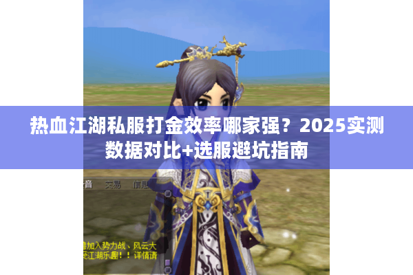 热血江湖私服打金效率哪家强?2025实测数据对比+选服避坑指南 热血江湖私服打金效率哪家强?2025实测数据对比+选服避坑指南