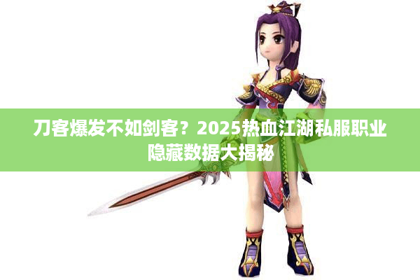 刀客爆发不如剑客？2025热血江湖私服职业隐藏数据大揭秘