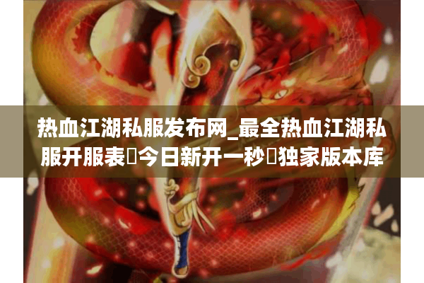 热血江湖私服发布网_最全热血江湖私服开服表▶今日新开一秒◀独家版本库每日更新