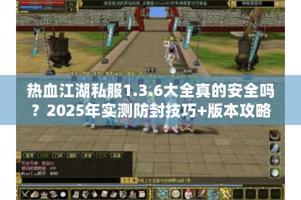 热血江湖私服1.3.6大全真的安全吗？2025年实测防封技巧+版本攻略
