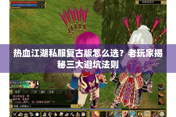 热血江湖私服复古版怎么选?老玩家揭秘三大避坑法则 热血江湖私服复古版怎么选?老玩家揭秘三大避坑法则