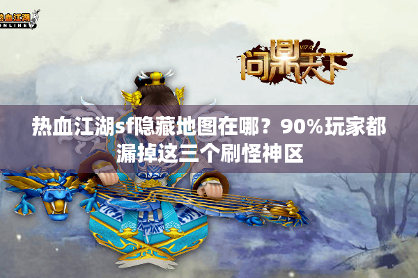 热血江湖sf隐藏地图在哪？90%玩家都漏掉这三个刷怪神区