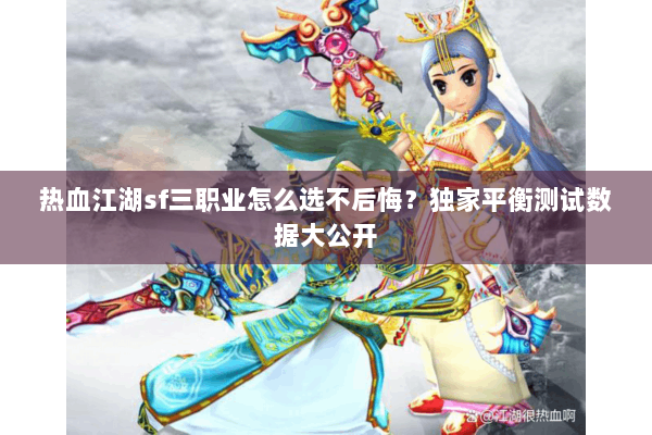 热血江湖sf三职业怎么选不后悔？独家平衡测试数据大公开