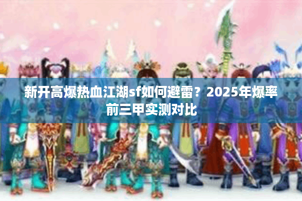 新开高爆热血江湖sf如何避雷？2025年爆率前三甲实测对比