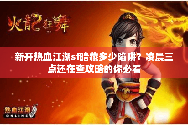 新开热血江湖sf暗藏多少陷阱?凌晨三点还在查攻略的你必看 新开热血江湖sf暗藏多少陷阱?凌晨三点还在查攻略的你必看