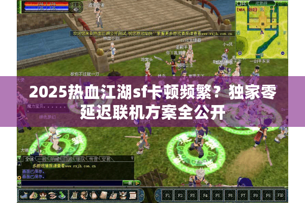 2025热血江湖sf卡顿频繁？独家零延迟联机方案全公开