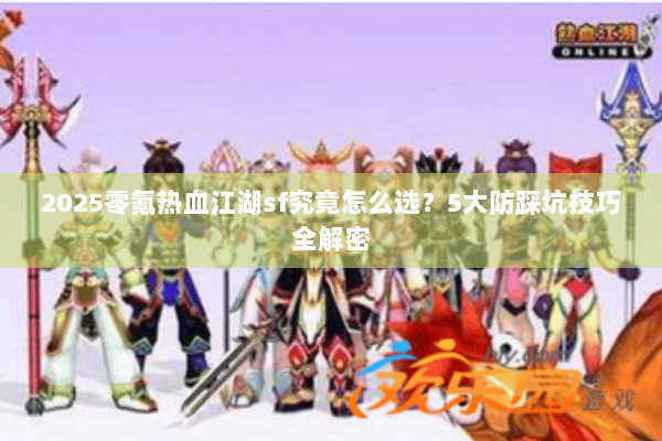 2025零氪热血江湖sf究竟怎么选？5大防踩坑技巧全解密