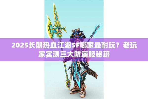 2025长期热血江湖SF哪家最耐玩?老玩家实测三大防崩服秘籍 2025长期热血江湖SF哪家最耐玩?老玩家实测三大防崩服秘籍