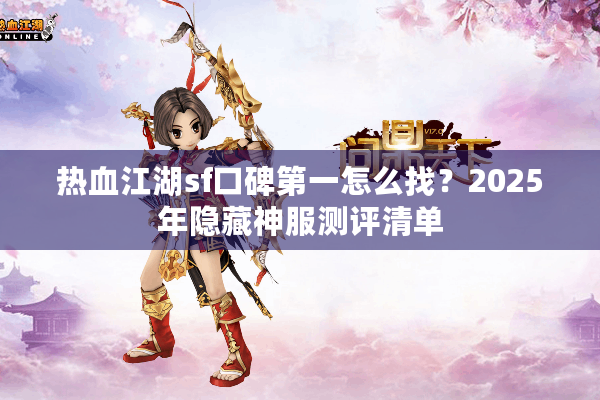 热血江湖sf口碑第一怎么找?2025年隐藏神服测评清单 热血江湖sf口碑第一怎么找?2025年隐藏神服测评清单