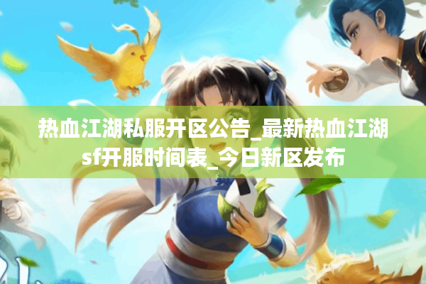 热血江湖私服开区公告_最新热血江湖sf开服时间表_今日新区发布 热血江湖私服开区公告_最新热血江湖sf开服时间表_今日新区发布
