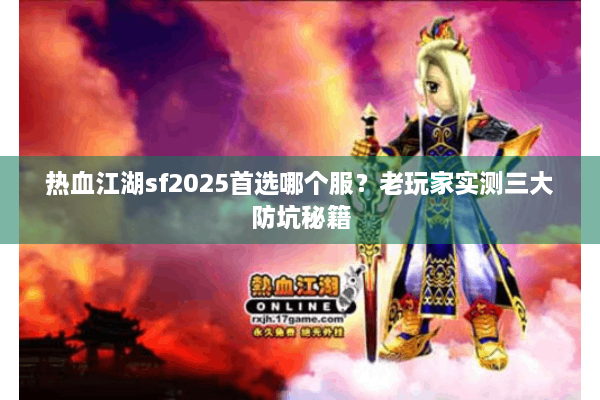 热血江湖sf2025首选哪个服？老玩家实测三大防坑秘籍